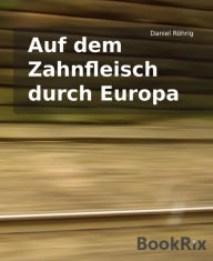 Title: Auf dem Zahnfleisch durch Europa, Author: Daniel Röhrig