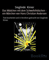 Title: Das Mädchen mit dem Schwefelhölzchen - ein Märchen von Hans Christian Andersen: Text bearbeitet und in Versform gebracht von Sieglinde Kirner, Author: Sieglinde Kirner