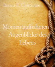 Title: Momentaufnahmen - Augenblicke des Lebens, Author: Rosana E. Christiamm