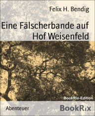 Title: Eine Fälscherbande auf Hof Weisenfeld, Author: Felix H. Bendig