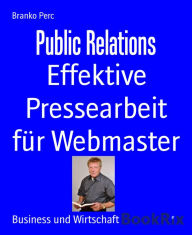Title: Public Relations: Effektive Pressearbeit für Webmaster, Author: Branko Perc