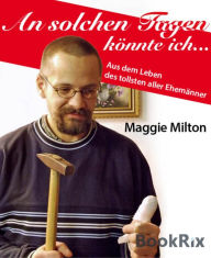 Title: An solchen Tagen könnte ich ...: Aus dem Leben des tollsten aller Ehemänner, Author: Maggie Milton