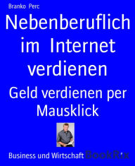 Title: Nebenberuflich im Internet verdienen: Geld verdienen per Mausklick, Author: Branko Perc