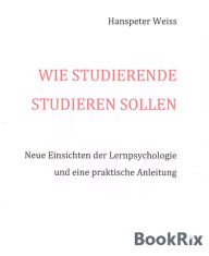 Title: Wie Studierende studieren sollen: Neue Einsichten der Lernpsychologie und eine praktische Anleitung, Author: Hanspeter Weiss