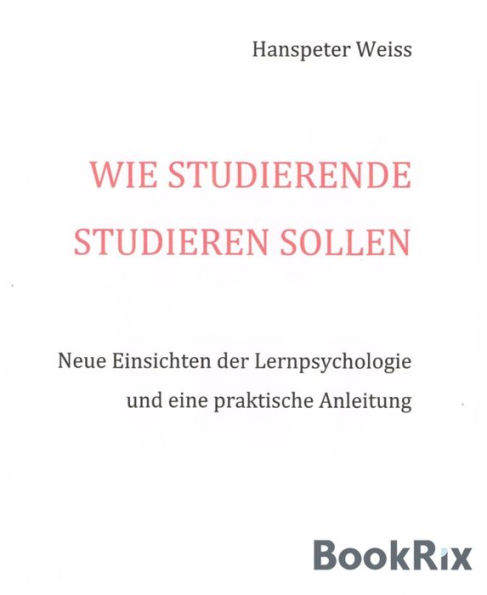 Wie Studierende studieren sollen: Neue Einsichten der Lernpsychologie und eine praktische Anleitung