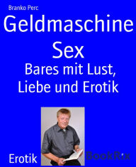 Title: Geldmaschine Sex: Bares mit Lust, Liebe und Erotik, Author: Branko Perc