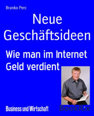 Title: Neue Geschäftsideen: Wie man im Internet Geld verdient, Author: Branko Perc