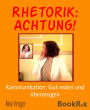 Rhetorik: Achtung!: Kommunikation: Gut reden und überzeugen