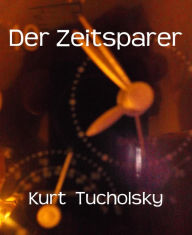 Title: Der Zeitsparer: Grotesken von Ignaz Wrobel, Author: Kurt Tucholsky