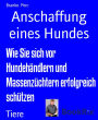 Anschaffung eines Hundes: Wie Sie sich vor Hundehändlern und Massenzüchtern erfolgreich schützen