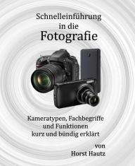 Title: Schnelleinführung in die Fotografie: Kameratypen, Fachbegriffe und Funktionen kurz und bündig erklärt, Author: Horst Hautz