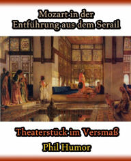 Title: Mozart in der Entführung aus dem Serail: Theaterstück im Versmaß, Author: Phil Humor