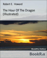 Title: The Hour Of The Dragon (Illustrated), Author: Robert E. Howard