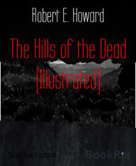 Title: The Hills of the Dead (Illustrated), Author: Robert E. Howard