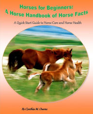 Title: Horses for Beginners: A Horse Handbook of Horse Facts: A Quick Start Guide to Horse Care and Horse Health, Author: Cynthia Owens