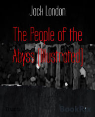 Title: The People of the Abyss (Illustrated), Author: Jack London