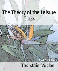 Title: The Theory of the Leisure Class, Author: Thorstein Veblen