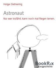 Title: Astronaut: Nur wer losfährt, kann noch mal fliegen lernen., Author: Holger Detmering