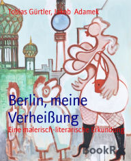 Title: Berlin, meine Verheißung: Eine malerisch-literarische Erkundung, Author: Jakob Adamek