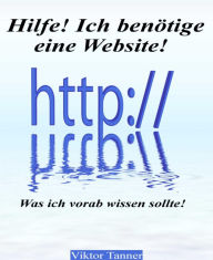 Title: Hilfe! Ich benötige eine Website!: Was ich vorab wissen sollte!, Author: Viktor Tanner