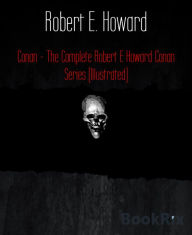Conan - The Complete Robert E Howard Conan Series (Illustrated)