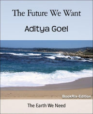 Title: The Future We Want: The Earth We Need, Author: Aditya Goel