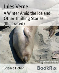 Title: A Winter Amid the Ice and Other Thrilling Stories (Illustrated), Author: Jules Verne