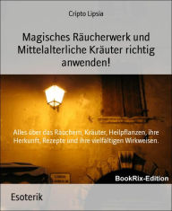 Title: Magisches Räucherwerk und Mittelalterliche Kräuter richtig anwenden!: Alles über das Räuchern, Kräuter, Heilpflanzen, ihre Herkunft, Rezepte und ihre vielfältigen Wirkweisen., Author: Cripto Lipsia