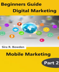 Title: Beginners Guide Digital Marketing Part 2: Mobile Marketing, Author: Sira. R Bowden