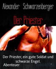 Title: Der Priester: Der Priester, ein gute Soldat und schwarze Engel., Author: Alexander Schwarzenberger