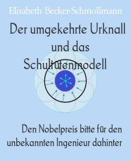 Title: Der umgekehrte Urknall und das Schultütenmodell: Den Nobelpreis bitte für den unbekannten Ingenieur dahinter, Author: Elisabeth Becker-Schmollmann