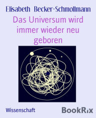 Title: Das Universum wird immer wieder neu geboren: Der Kuss zwischen Hyperkugel und Innenkugel, Author: Elisabeth Becker-Schmollmann