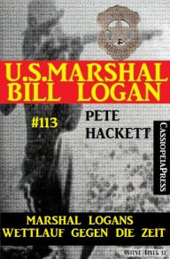 Title: Marshal Logans Wettlauf gegen die Zeit (U.S. Marshal Bill Logan, Band 113): Western, Author: Pete Hackett