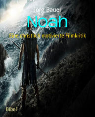 Title: Noah: Eine christlich motivierte Filmkritik, Author: Jörg Bauer