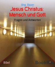 Title: Jesus Christus: Mensch und Gott: Fragen und Antworten, Author: Jörg Bauer