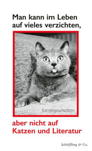 Title: Man kann im Leben auf vieles verzichten, aber nicht auf Katzen und Literatur: Katzengeschichten, Author: Schöffling & Co.