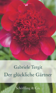 Title: Der glückliche Gärtner: Geschichten von Blumen und Gärten, Author: Gabriele Tergit
