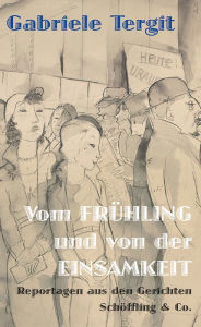 Title: Vom Frühling und von der Einsamkeit: Reportagen aus den Gerichten, Author: Gabriele Tergit
