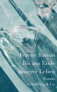 Title: Bis ans Ende unserer Leben: Roman, Author: Ferenc Barnás