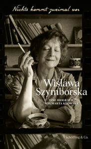 Title: Nichts kommt zweimal vor. Wislawa Szymborska.: Eine Biografie, Author: Marta Kijowska