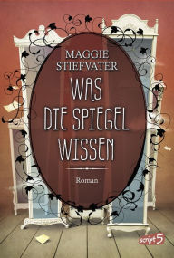 Title: Was die Spiegel wissen, Author: Maggie Stiefvater