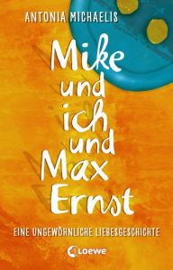 Title: Mike und ich und Max Ernst: Eine ungewöhnliche Liebesgeschichte, Author: Antonia Michaelis