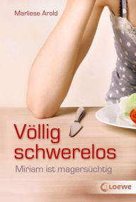 Title: Völlig schwerelos: Miriam ist magersüchtig, Author: Marliese Arold