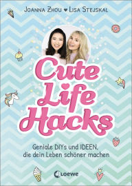 Title: Cute Life Hacks: Geniale DIYs und Ideen, die dein Leben schöner machen ab 12 Jahre, Author: Lisa Stejskal Joanna Zhou