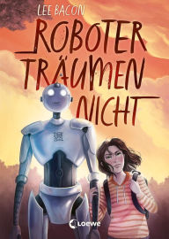 Title: Roboter träumen nicht: Mitreißender Kinderroman für Mädchen und Jungen ab 10 Jahre, Author: Lee Bacon