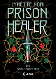Title: Prison Healer (Band 2) - Die Schattenrebellin: Tauche ein in diesen epischen Fantasyroman voller Geheimnisse, Intrigen und Verrat, Author: Lynette Noni