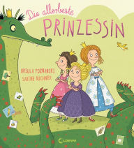 Title: Die allerbeste Prinzessin: Witziges Bilderbuch der Spiegel-Bestsellerautorin für Kinder ab 4 Jahren, Author: Ursula Poznanski