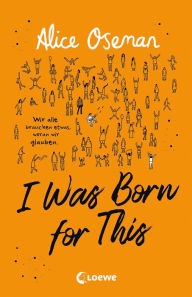 Title: I Was Born for This (deutsche Ausgabe): Wir alle brauchen etwas, woran wir glauben - TikTok made me buy it! Neues Jugendbuch der Autorin der Netflix-Serie HEARTSTOPPER, Author: Alice Oseman