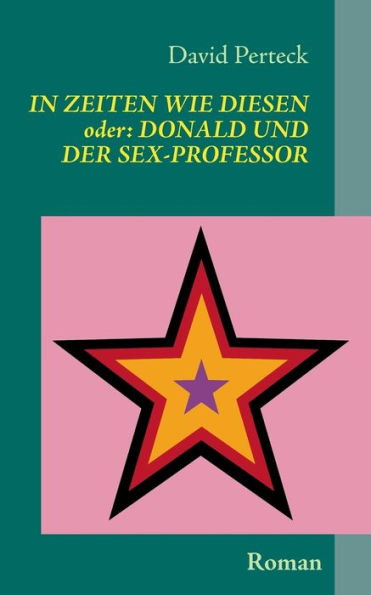 In Zeiten wie diesen - oder: Donald und der Sex-Professor: Roman