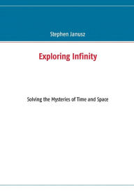 Title: Exploring Infinity: Solving the Mysteries of Time and Space, Author: Stephen Janusz